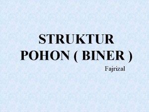 STRUKTUR POHON BINER Fajrizal Struktur Pohon Tree adalah