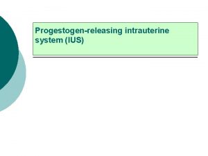 Progestogenreleasing intrauterine system IUS The intrauterine system was