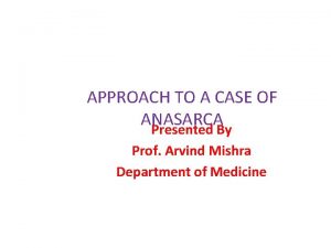 APPROACH TO A CASE OF ANASARCA Presented By