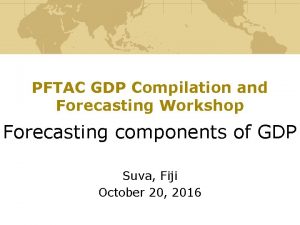 PFTAC GDP Compilation and Forecasting Workshop Forecasting components