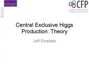 Central Exclusive Higgs Production Theory Jeff Forshaw Most