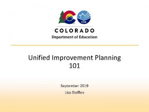 Unified Improvement Planning 101 September 2019 Lisa Steffen