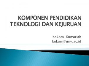 KOMPONEN PENDIDIKAN TEKNOLOGI DAN KEJURUAN Kokom Komariah kokomunyac