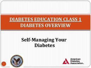 DIABETES EDUCATION CLASS 1 DIABETES OVERVIEW SelfManaging Your
