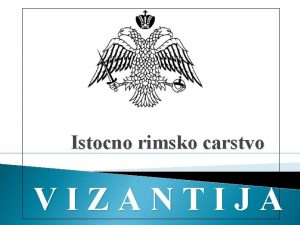 Istocno rimsko carstvo VIZANTIJA VIZANTIJA Osnovana i trajala