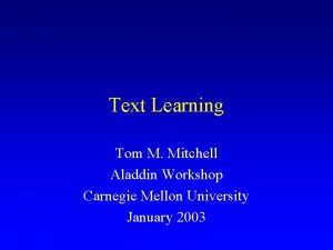 Text Learning Tom M Mitchell Aladdin Workshop Carnegie