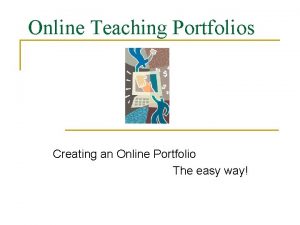 Online Teaching Portfolios Creating an Online Portfolio The