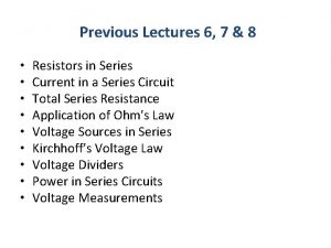 Previous Lectures 6 7 8 Resistors in Series