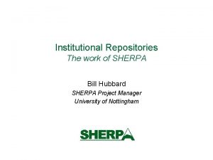 Institutional Repositories The work of SHERPA Bill Hubbard