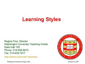 Learning Styles Regina Frey Director Washington University Teaching