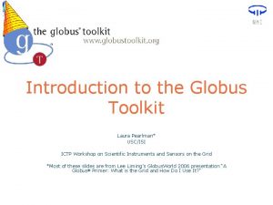 Introduction to the Globus Toolkit Laura Pearlman USCISI