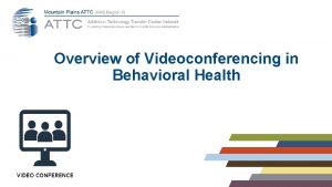 Overview of Videoconferencing in Behavioral Health Disclaimer This