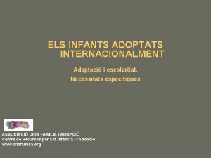 ELS INFANTS ADOPTATS INTERNACIONALMENT Adaptaci i escolaritat Necessitats