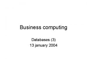 Business computing Databases 3 13 january 2004 Databases