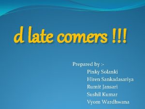 d late comers Prepared by Pinky Solanki Hiren