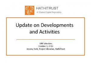 HATHITRUST A Shared Digital Repository Update on Developments