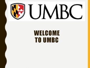 WELCOME TO UMBC UMBC 101 WHAT Y OU