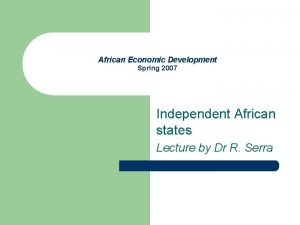 African Economic Development Spring 2007 Independent African states