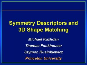 Symmetry Descriptors and 3 D Shape Matching Michael