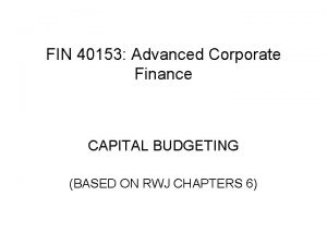 FIN 40153 Advanced Corporate Finance CAPITAL BUDGETING BASED