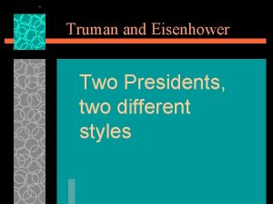 Truman and Eisenhower Two Presidents two different styles