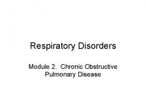 Respiratory Disorders Module 2 Chronic Obstructive Pulmonary Disease