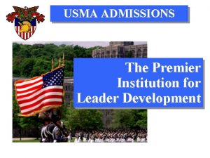 USMA ADMISSIONS The Premier Institution for Leader Development