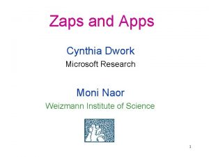Zaps and Apps Cynthia Dwork Microsoft Research Moni