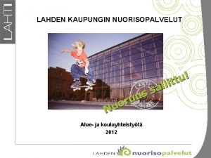 LAHDEN KAUPUNGIN NUORISOPALVELUT Alue ja kouluyhteistyt 2012 Perustuu