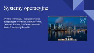 Systemy operacyjne System operacyjny oprogramowanie zarzdzajce systemem komputerowym