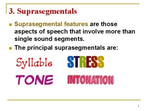 3 Suprasegmentals n n Suprasegmental features are those