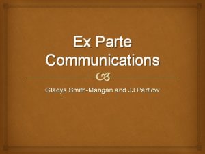 Ex Parte Communications Gladys SmithMangan and JJ Partlow