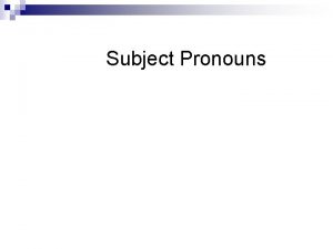 Subject Pronouns Subjects n The subject of a