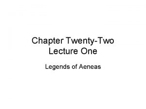 Chapter TwentyTwo Lecture One Legends of Aeneas Legends