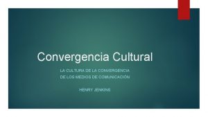 Convergencia Cultural LA CULTURA DE LA CONVERGENCIA DE