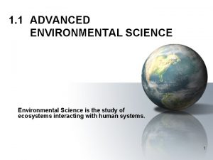 1 1 ADVANCED ENVIRONMENTAL SCIENCE Environmental Science is