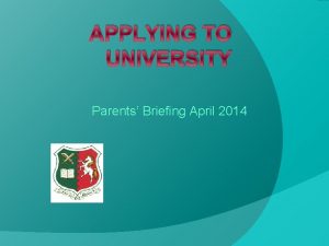 APPLYING TO UNIVERSITY Parents Briefing April 2014 TIMELINE