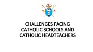 CHALLENGES FACING CATHOLIC SCHOOLS AND CATHOLIC HEADTEACHERS Why