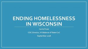 ENDING HOMELESSNESS IN WISCONSIN Carrie Poser COC Director