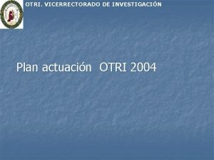 OTRI VICERRECTORADO DE INVESTIGACIN Plan actuacin OTRI 2004