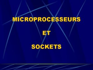 MICROPROCESSEURS ET SOCKETS MICROPROCESSEUR SOCKET SOMMAIRE LES MICROPROCESSEURS