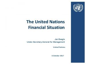 The United Nations Financial Situation Jan Beagle UnderSecretaryGeneral