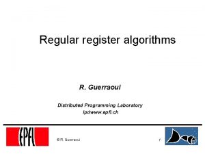 Regular register algorithms R Guerraoui Distributed Programming Laboratory