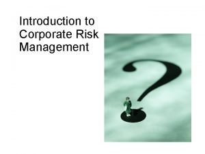 Introduction to Corporate Risk Management Risk Management WHAT