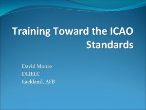 Training Toward the ICAO Standards David Moore DLIELC