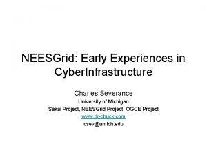 NEESGrid Early Experiences in Cyber Infrastructure Charles Severance