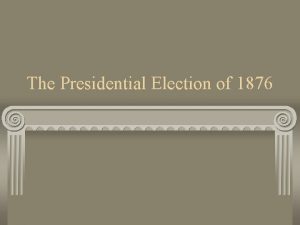 The Presidential Election of 1876 Remember The incumbent
