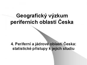 Geografick vzkum perifernch oblast eska 4 Perifern a