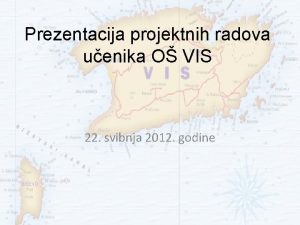 Prezentacija projektnih radova uenika O VIS 22 svibnja