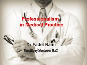 Professionalism in Medical Practice Dr Fadel Naim Faculity